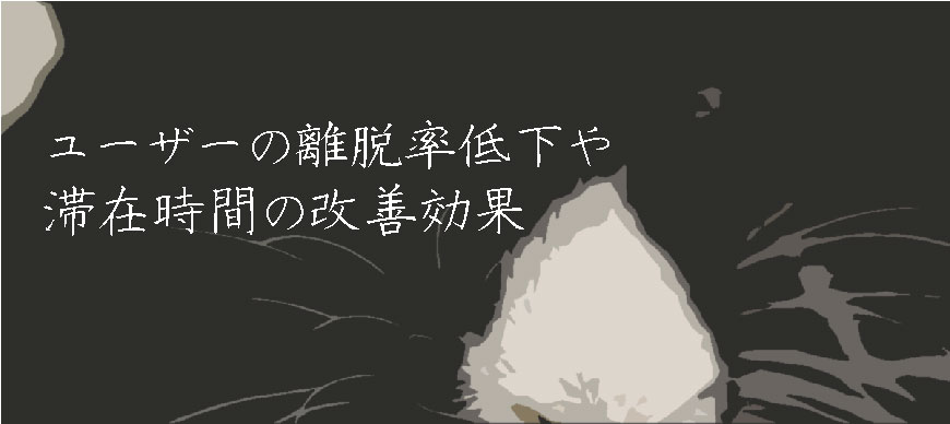 ユーザーの離脱率低下や滞在時間の改善効果