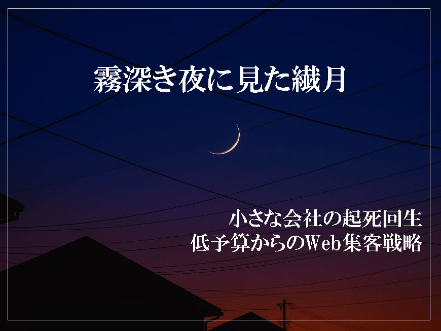 霧深き夜に見た繊月 小さな会社の起死回生 低予算からのWeb集客戦略