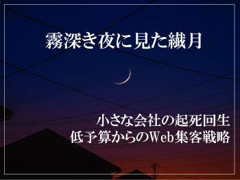 霧深き夜に見た繊月 小さな会社の起死回生 低予算からのWeb集客戦略バナー