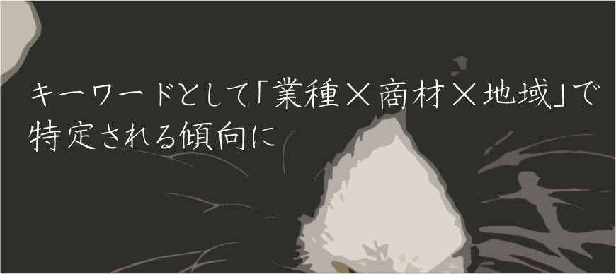 キーワードとして「業種×商材×地域」で特定される傾向に