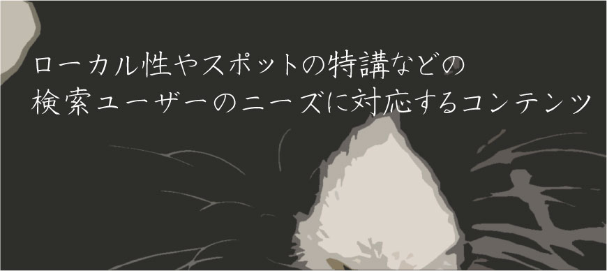 ローカル性やスポットの特講などの検索ユーザーのニーズに対応するコンテンツの配信